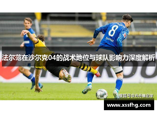 法尔范在沙尔克04的战术地位与球队影响力深度解析 法尔范在沙尔克04的战术地位与球队影响力深度解析